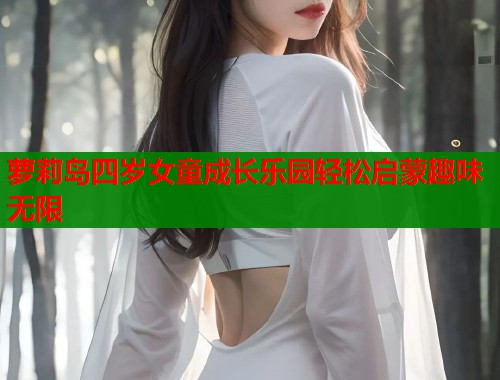 萝莉岛四岁女童成长乐园轻松启蒙趣味无限