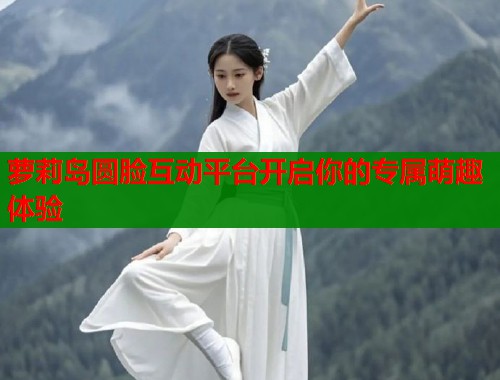 萝莉岛圆脸互动平台开启你的专属萌趣体验